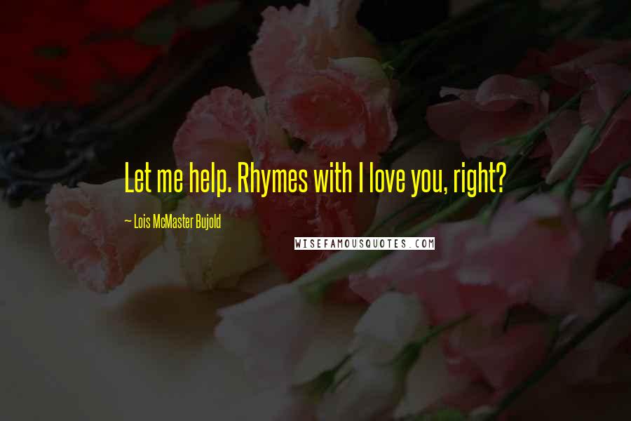 Lois McMaster Bujold Quotes: Let me help. Rhymes with I love you, right?