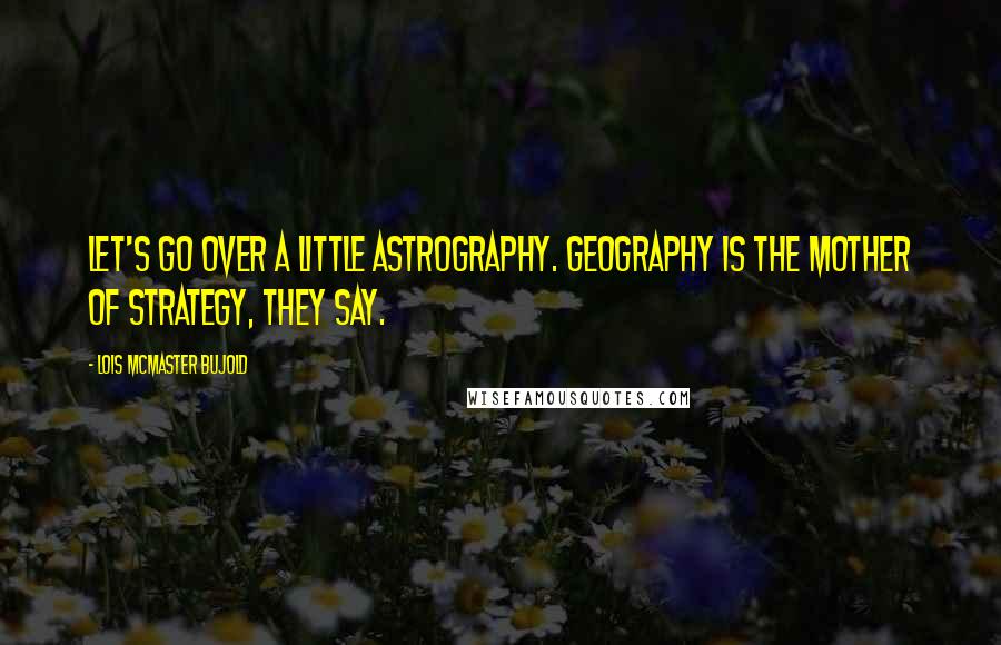 Lois McMaster Bujold Quotes: Let's go over a little astrography. Geography is the mother of strategy, they say.