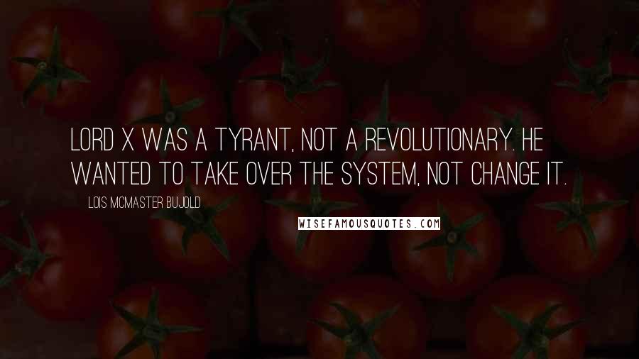Lois McMaster Bujold Quotes: Lord X was a tyrant, not a revolutionary. He wanted to take over the system, not change it.