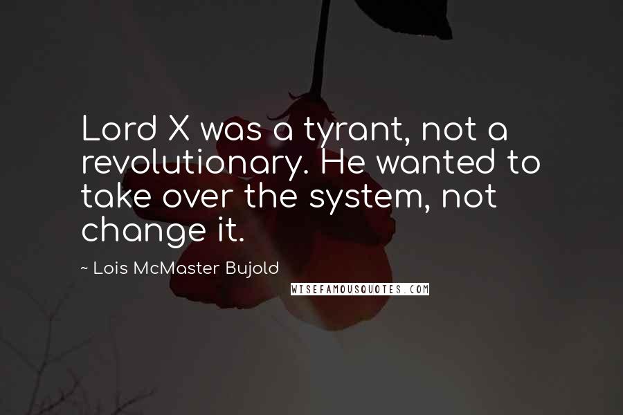 Lois McMaster Bujold Quotes: Lord X was a tyrant, not a revolutionary. He wanted to take over the system, not change it.