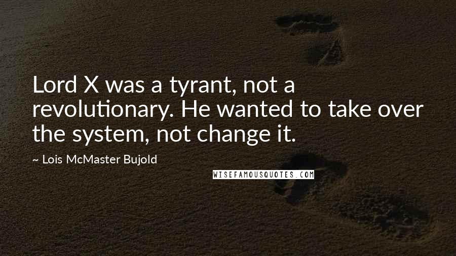 Lois McMaster Bujold Quotes: Lord X was a tyrant, not a revolutionary. He wanted to take over the system, not change it.