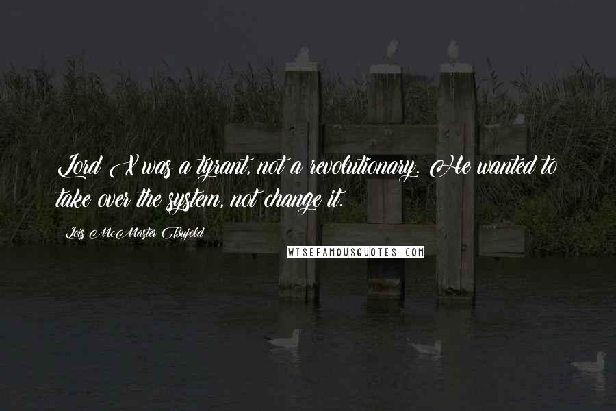 Lois McMaster Bujold Quotes: Lord X was a tyrant, not a revolutionary. He wanted to take over the system, not change it.
