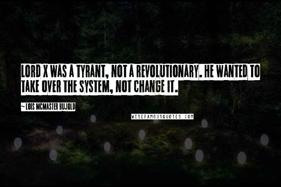 Lois McMaster Bujold Quotes: Lord X was a tyrant, not a revolutionary. He wanted to take over the system, not change it.