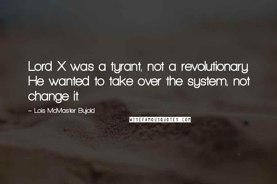 Lois McMaster Bujold Quotes: Lord X was a tyrant, not a revolutionary. He wanted to take over the system, not change it.