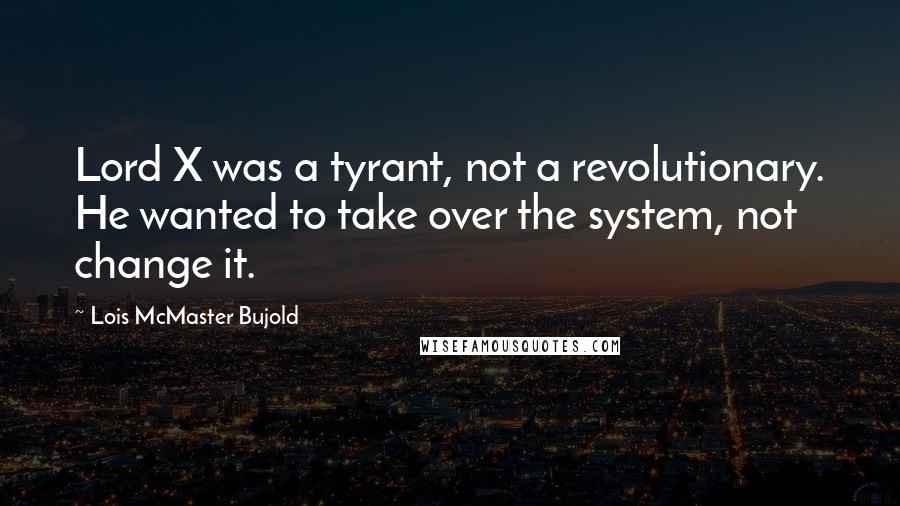 Lois McMaster Bujold Quotes: Lord X was a tyrant, not a revolutionary. He wanted to take over the system, not change it.