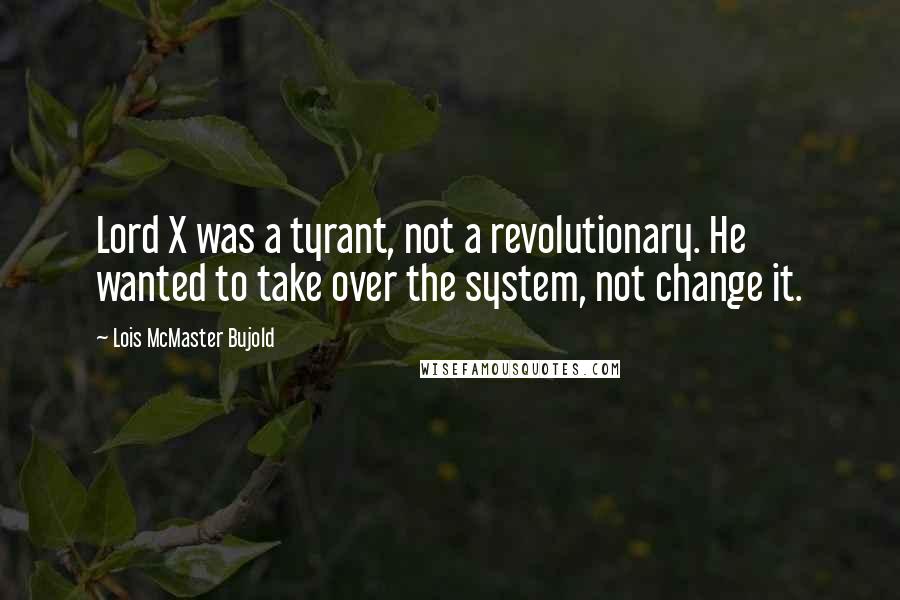 Lois McMaster Bujold Quotes: Lord X was a tyrant, not a revolutionary. He wanted to take over the system, not change it.