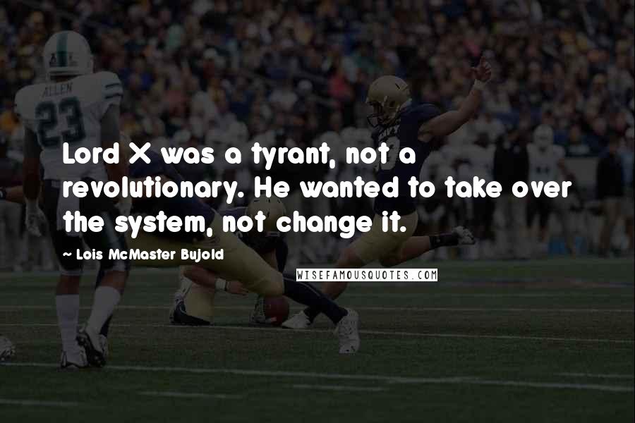 Lois McMaster Bujold Quotes: Lord X was a tyrant, not a revolutionary. He wanted to take over the system, not change it.