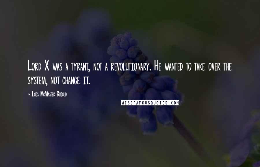 Lois McMaster Bujold Quotes: Lord X was a tyrant, not a revolutionary. He wanted to take over the system, not change it.