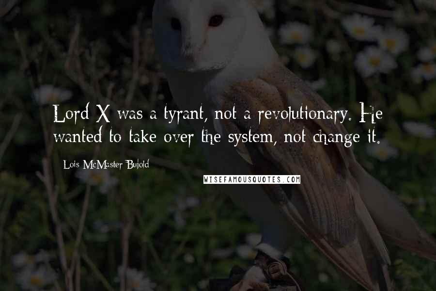 Lois McMaster Bujold Quotes: Lord X was a tyrant, not a revolutionary. He wanted to take over the system, not change it.