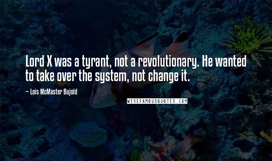 Lois McMaster Bujold Quotes: Lord X was a tyrant, not a revolutionary. He wanted to take over the system, not change it.