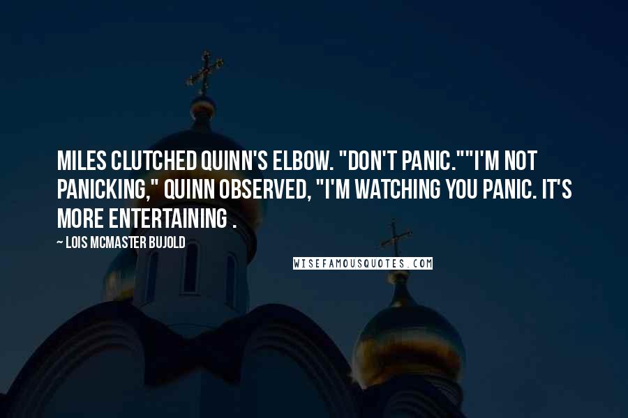 Lois McMaster Bujold Quotes: Miles clutched Quinn's elbow. "Don't Panic.""I'm not panicking," Quinn observed, "I'm watching you panic. It's more entertaining .