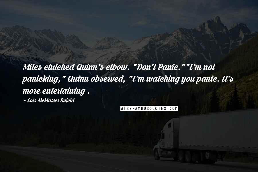 Lois McMaster Bujold Quotes: Miles clutched Quinn's elbow. "Don't Panic.""I'm not panicking," Quinn observed, "I'm watching you panic. It's more entertaining .