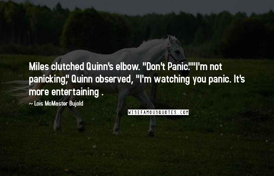 Lois McMaster Bujold Quotes: Miles clutched Quinn's elbow. "Don't Panic.""I'm not panicking," Quinn observed, "I'm watching you panic. It's more entertaining .