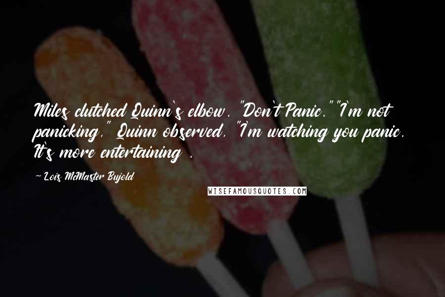 Lois McMaster Bujold Quotes: Miles clutched Quinn's elbow. "Don't Panic.""I'm not panicking," Quinn observed, "I'm watching you panic. It's more entertaining .