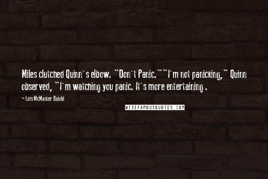 Lois McMaster Bujold Quotes: Miles clutched Quinn's elbow. "Don't Panic.""I'm not panicking," Quinn observed, "I'm watching you panic. It's more entertaining .