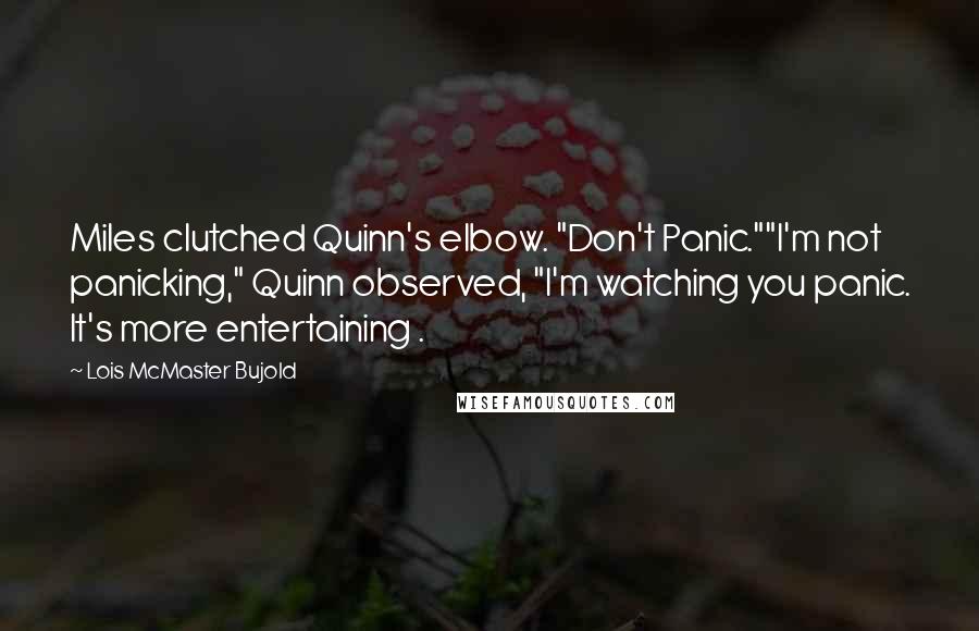 Lois McMaster Bujold Quotes: Miles clutched Quinn's elbow. "Don't Panic.""I'm not panicking," Quinn observed, "I'm watching you panic. It's more entertaining .