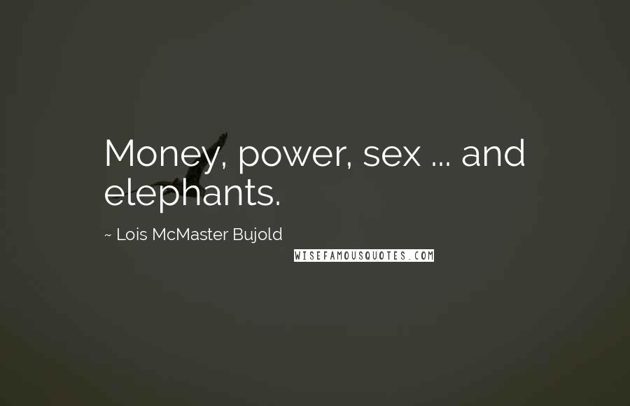 Lois McMaster Bujold Quotes: Money, power, sex ... and elephants.