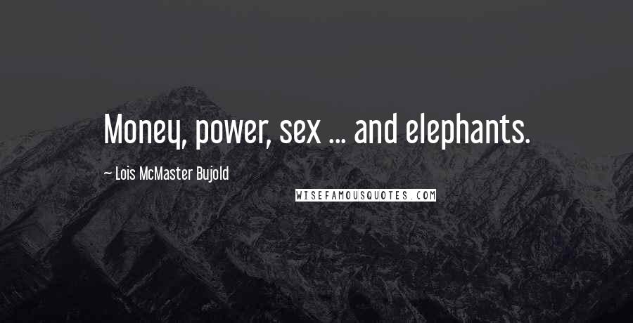 Lois McMaster Bujold Quotes: Money, power, sex ... and elephants.