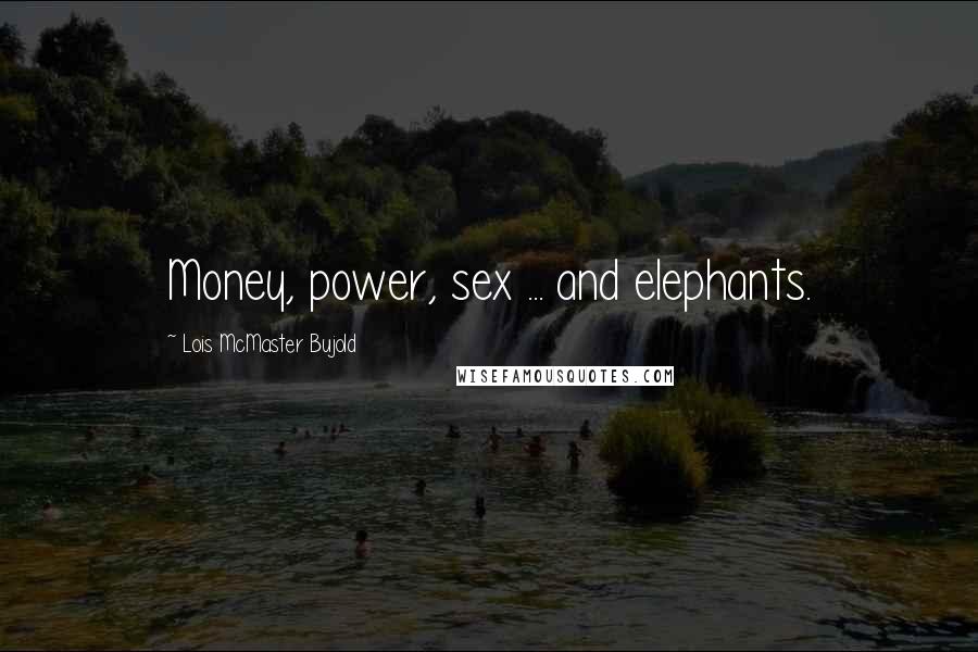 Lois McMaster Bujold Quotes: Money, power, sex ... and elephants.