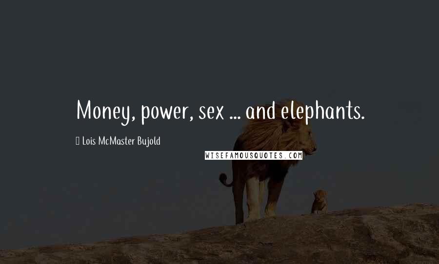 Lois McMaster Bujold Quotes: Money, power, sex ... and elephants.