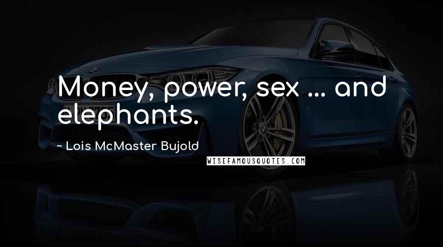 Lois McMaster Bujold Quotes: Money, power, sex ... and elephants.