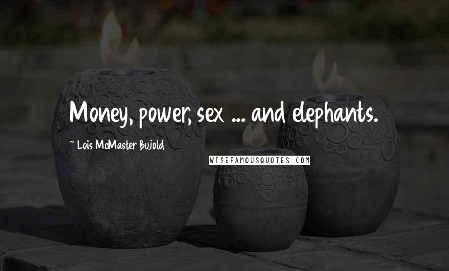 Lois McMaster Bujold Quotes: Money, power, sex ... and elephants.