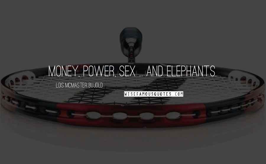 Lois McMaster Bujold Quotes: Money, power, sex ... and elephants.