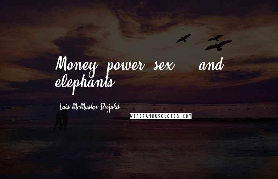 Lois McMaster Bujold Quotes: Money, power, sex ... and elephants.