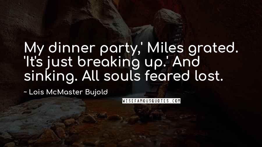 Lois McMaster Bujold Quotes: My dinner party,' Miles grated. 'It's just breaking up.' And sinking. All souls feared lost.