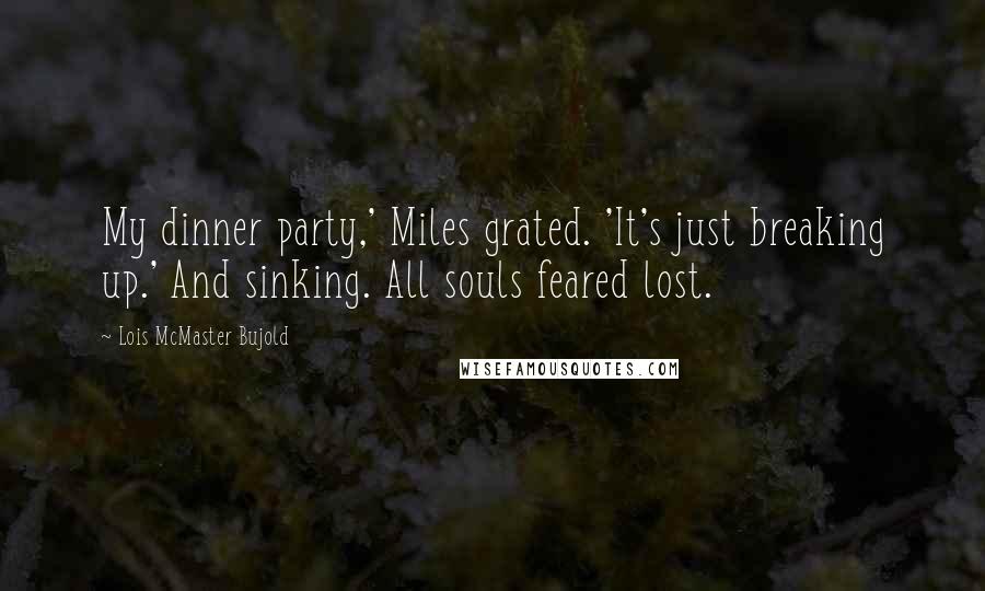 Lois McMaster Bujold Quotes: My dinner party,' Miles grated. 'It's just breaking up.' And sinking. All souls feared lost.