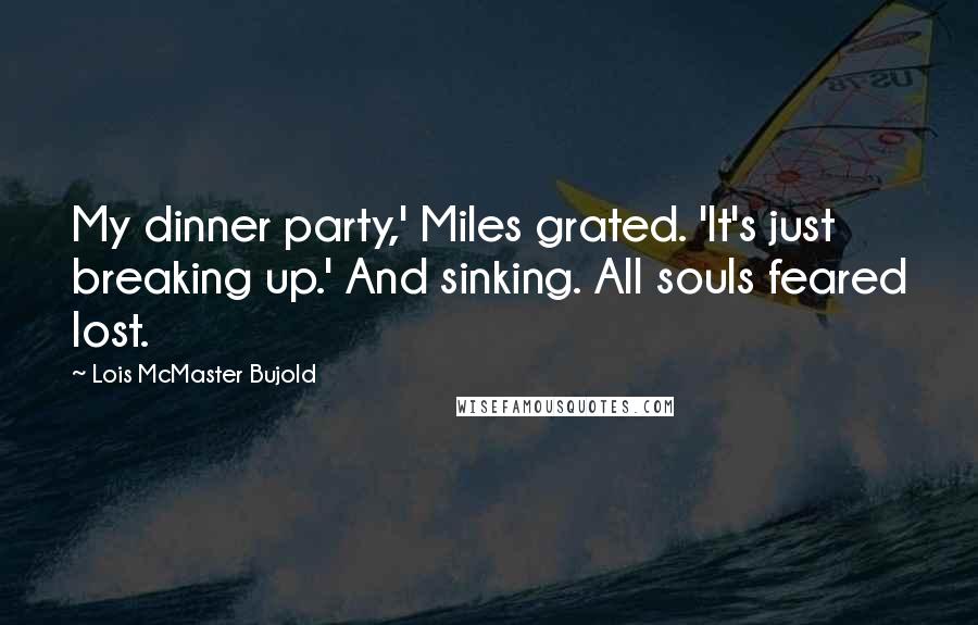 Lois McMaster Bujold Quotes: My dinner party,' Miles grated. 'It's just breaking up.' And sinking. All souls feared lost.