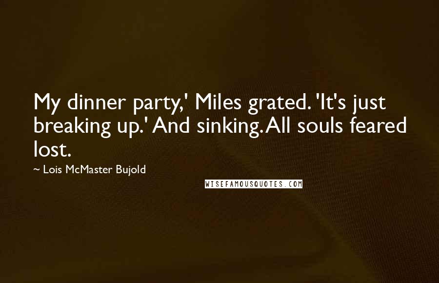 Lois McMaster Bujold Quotes: My dinner party,' Miles grated. 'It's just breaking up.' And sinking. All souls feared lost.