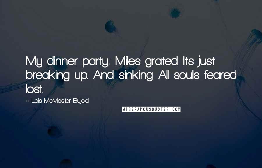 Lois McMaster Bujold Quotes: My dinner party,' Miles grated. 'It's just breaking up.' And sinking. All souls feared lost.