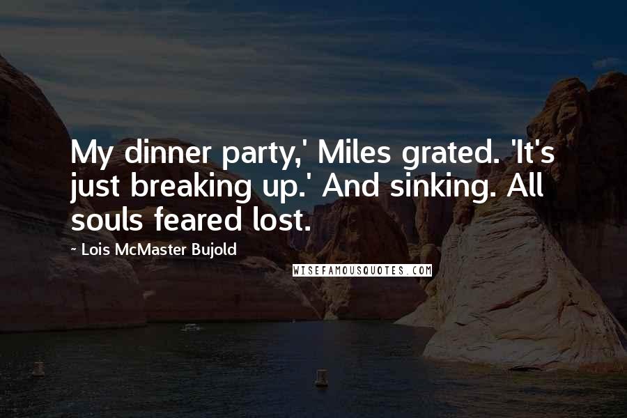 Lois McMaster Bujold Quotes: My dinner party,' Miles grated. 'It's just breaking up.' And sinking. All souls feared lost.