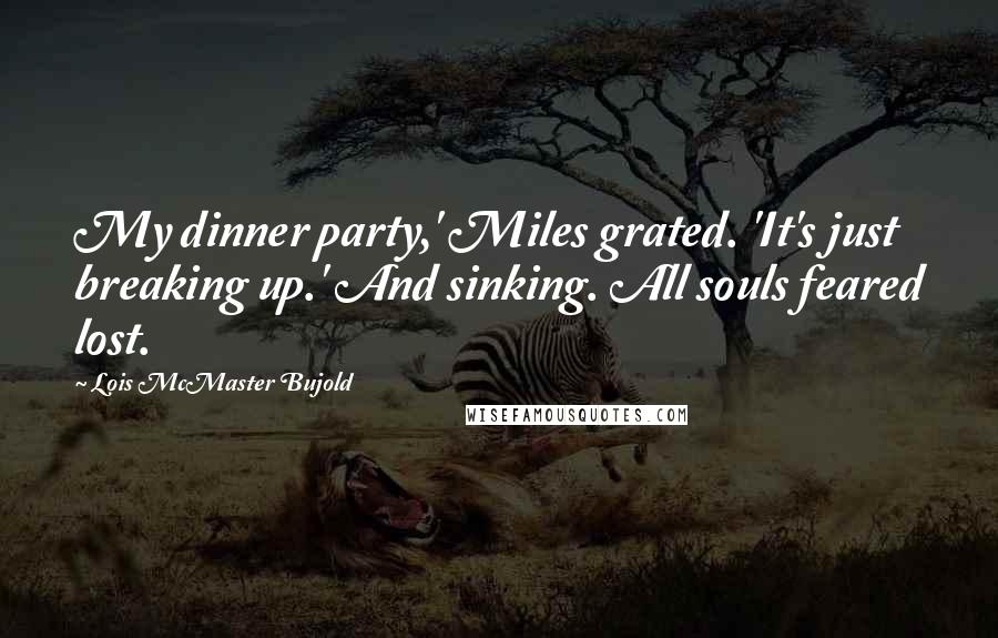 Lois McMaster Bujold Quotes: My dinner party,' Miles grated. 'It's just breaking up.' And sinking. All souls feared lost.