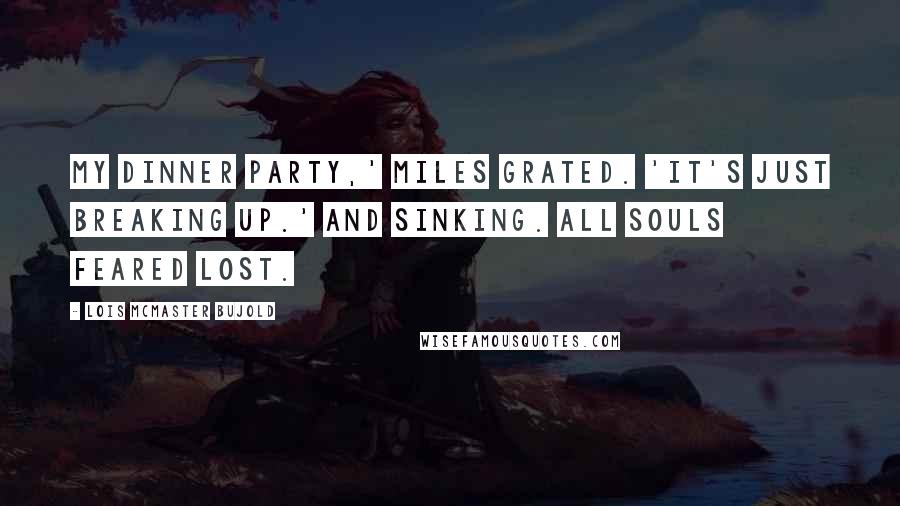 Lois McMaster Bujold Quotes: My dinner party,' Miles grated. 'It's just breaking up.' And sinking. All souls feared lost.