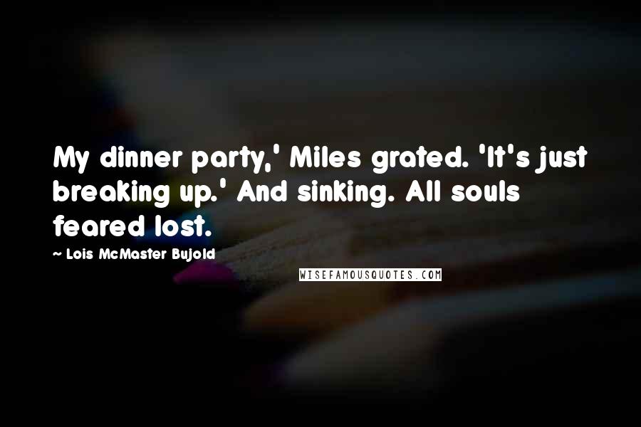 Lois McMaster Bujold Quotes: My dinner party,' Miles grated. 'It's just breaking up.' And sinking. All souls feared lost.