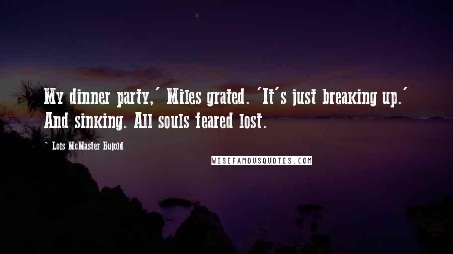 Lois McMaster Bujold Quotes: My dinner party,' Miles grated. 'It's just breaking up.' And sinking. All souls feared lost.