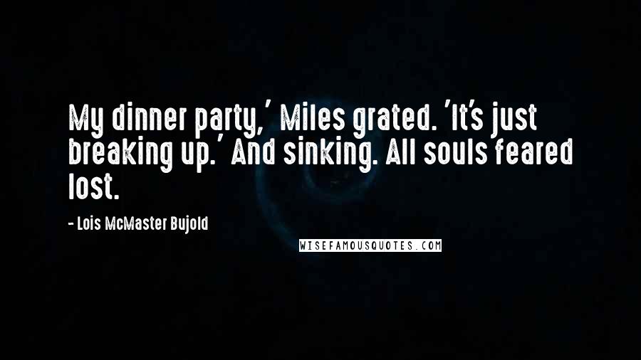 Lois McMaster Bujold Quotes: My dinner party,' Miles grated. 'It's just breaking up.' And sinking. All souls feared lost.