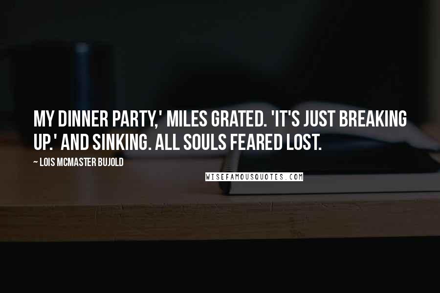 Lois McMaster Bujold Quotes: My dinner party,' Miles grated. 'It's just breaking up.' And sinking. All souls feared lost.