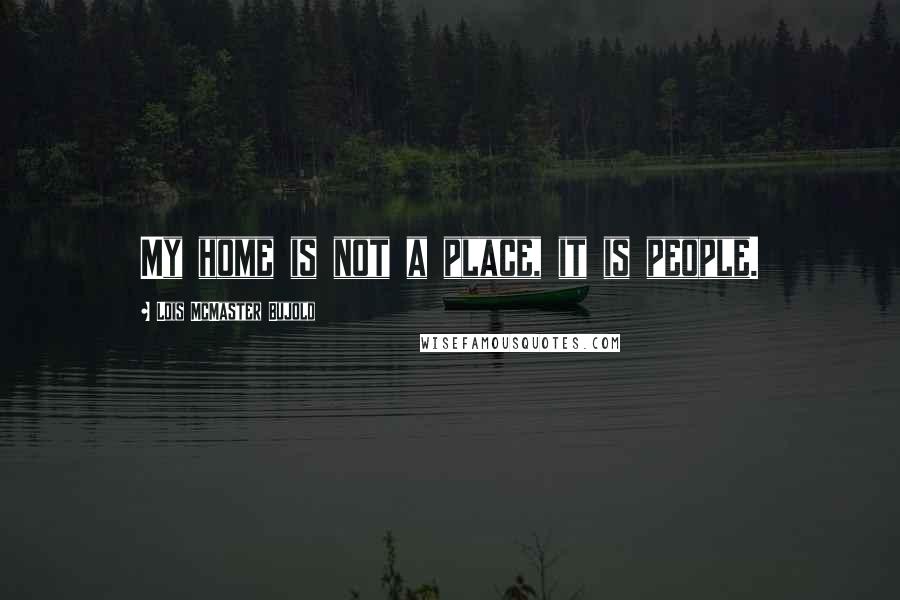 Lois McMaster Bujold Quotes: My home is not a place, it is people.