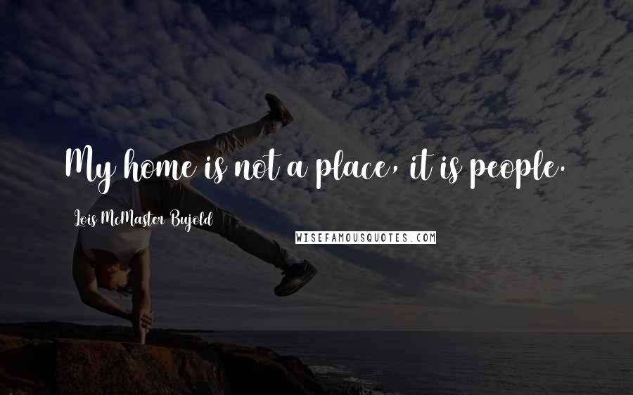Lois McMaster Bujold Quotes: My home is not a place, it is people.
