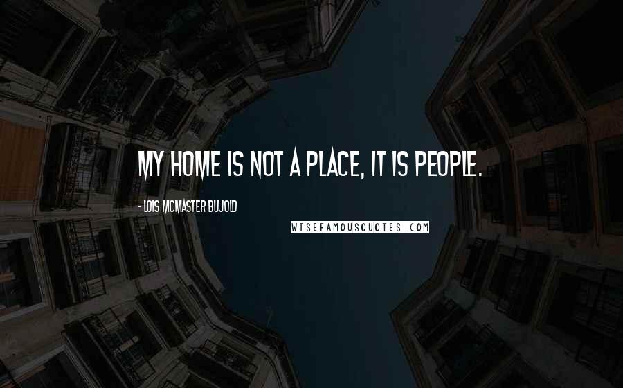 Lois McMaster Bujold Quotes: My home is not a place, it is people.