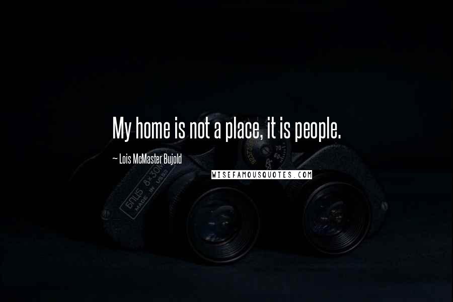 Lois McMaster Bujold Quotes: My home is not a place, it is people.