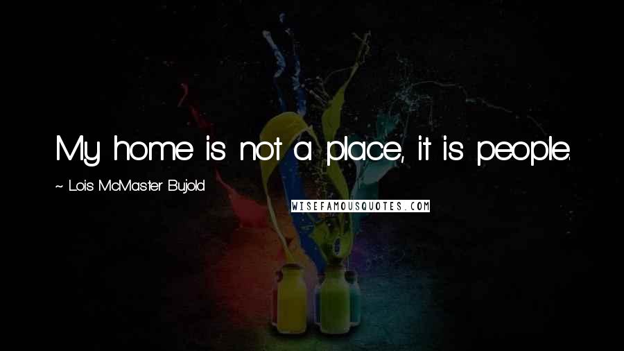 Lois McMaster Bujold Quotes: My home is not a place, it is people.