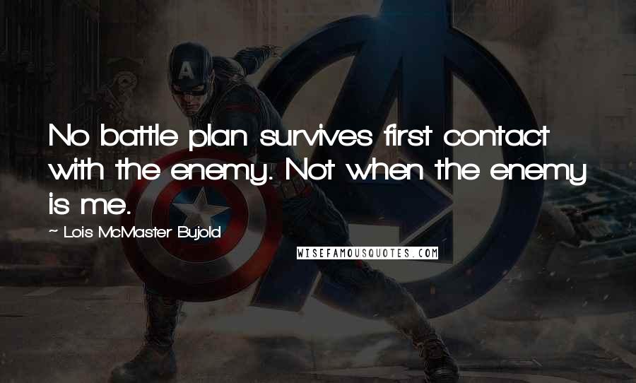 Lois McMaster Bujold Quotes: No battle plan survives first contact with the enemy. Not when the enemy is me.