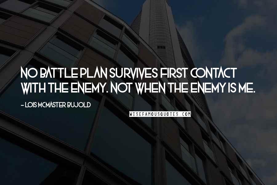 Lois McMaster Bujold Quotes: No battle plan survives first contact with the enemy. Not when the enemy is me.