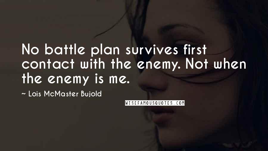 Lois McMaster Bujold Quotes: No battle plan survives first contact with the enemy. Not when the enemy is me.