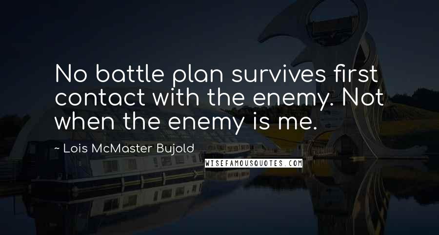 Lois McMaster Bujold Quotes: No battle plan survives first contact with the enemy. Not when the enemy is me.