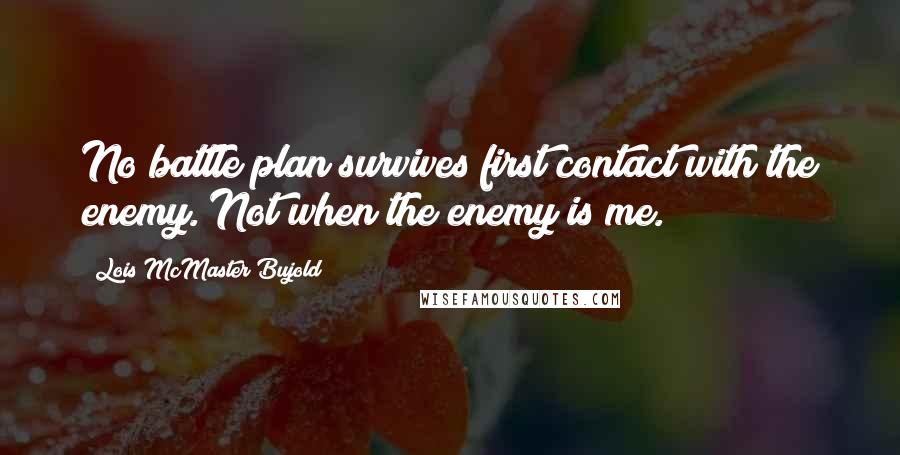 Lois McMaster Bujold Quotes: No battle plan survives first contact with the enemy. Not when the enemy is me.